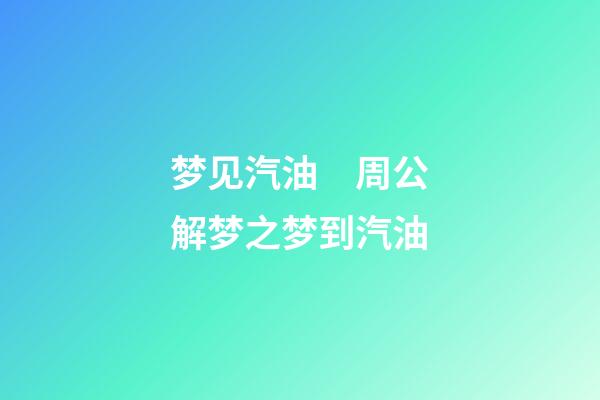 梦见汽油　周公解梦之梦到汽油